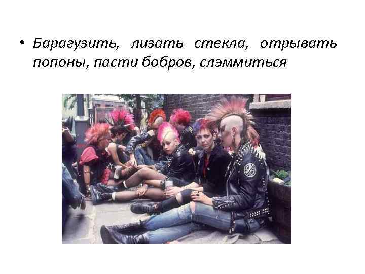  • Барагузить, лизать стекла, отрывать попоны, пасти бобров, слэммиться 