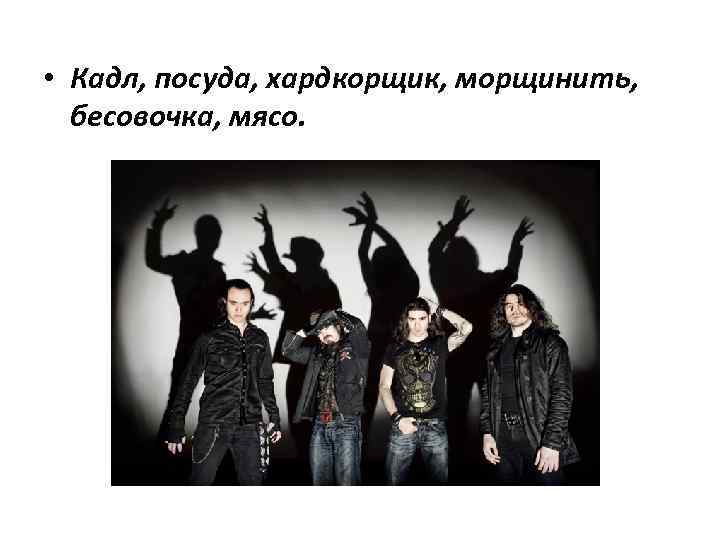  • Кадл, посуда, хардкорщик, морщинить, бесовочка, мясо. 