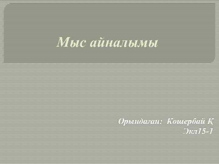 Мыс айналымы Орындаған: Көшербай Қ Экл 15 -1 