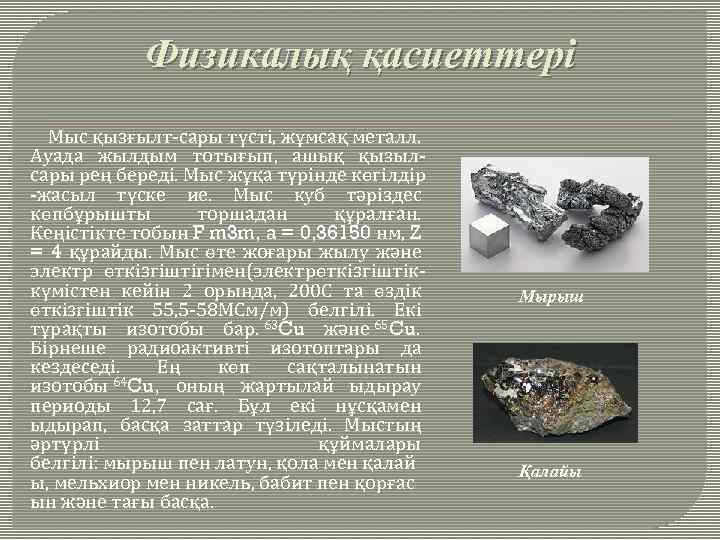 Физикалық қасиеттері Мыс қызғылт-сары түсті, жұмсақ металл. Ауада жылдым тотығып, ашық қызылсары рең береді.