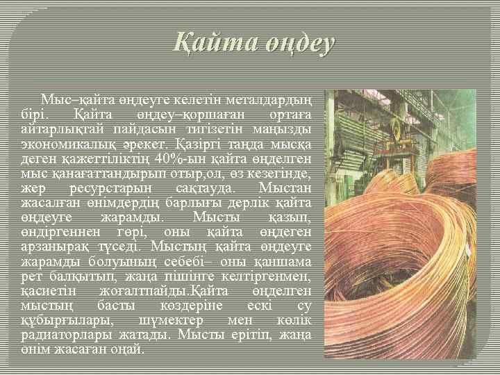 Қайта өңдеу Мыс–қайта өңдеуге келетін металдардың бірі. Қайта өңдеу–қоршаған ортаға айтарлықтай пайдасын тигізетін маңызды