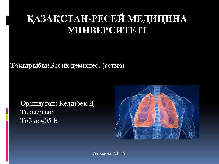 ҚАЗАҚСТАН-РЕСЕЙ МЕДИЦИНА УНИВЕРСИТЕТІ Тақырыбы: Бронх демікпесі (астма) Орындаған: Келдібек Д Тексерген: Тобы: 405 Б