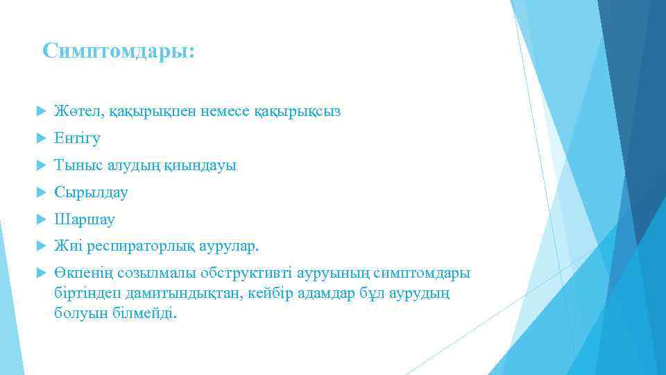 Симптомдары: Жөтел, қақырықпен немесе қақырықсыз Ентігу Тыныс алудың қиындауы Сырылдау Шаршау Жиі респираторлық аурулар.
