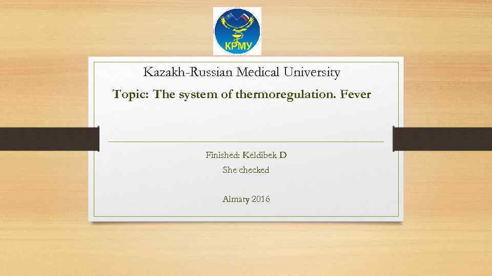 Kazakh-Russian Medical University Topic: The system of thermoregulation. Fever Finished: Keldibek D She checked