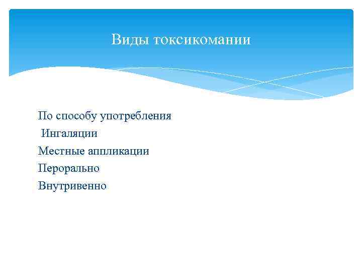 Виды токсикомании По способу употребления Ингаляции Местные аппликации Перорально Внутривенно 