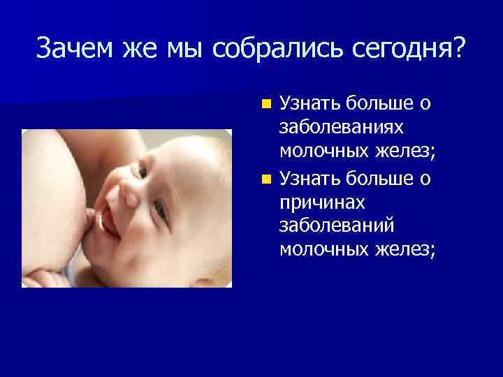 Зачем же мы собрались сегодня? Узнать больше о заболеваниях молочных желез; n Узнать больше