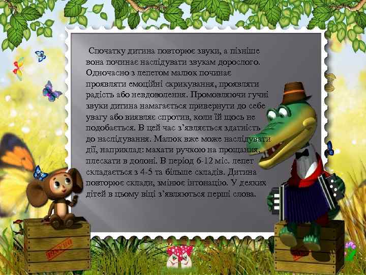 Спочатку дитина повторює звуки, а пізніше вона починає наслідувати звукам дорослого. Одночасно з лепетом