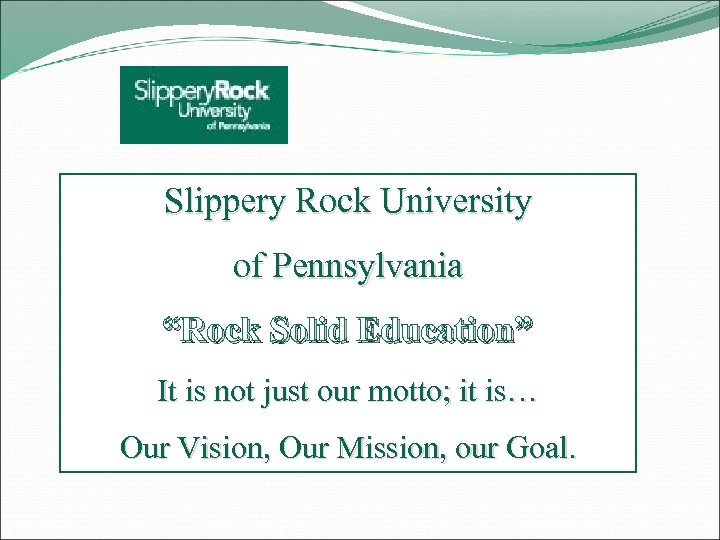 Slippery Rock University of Pennsylvania “Rock Solid Education” It is not just our motto;