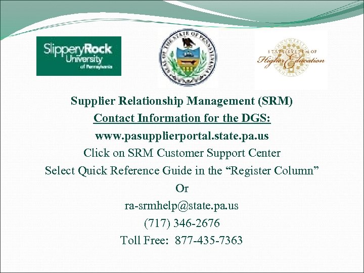 Supplier Relationship Management (SRM) Contact Information for the DGS: www. pasupplierportal. state. pa. us