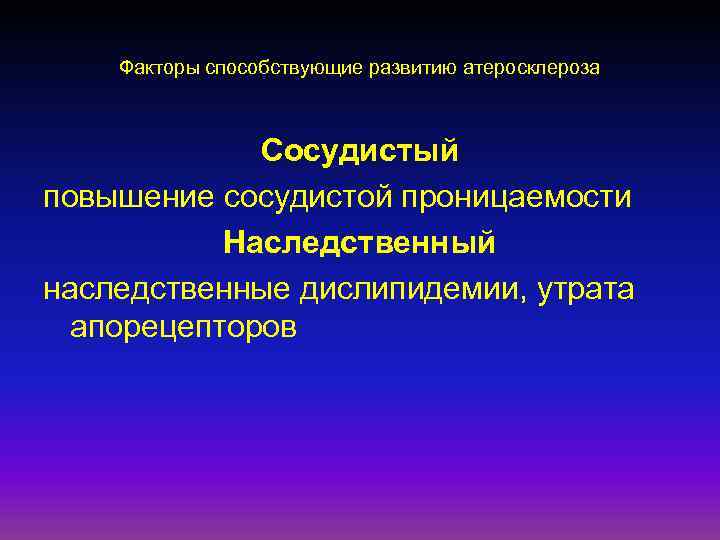 Факторы способствующие развитию атеросклероза Сосудистый повышение сосудистой проницаемости Наследственный наследственные дислипидемии, утрата апорецепторов 