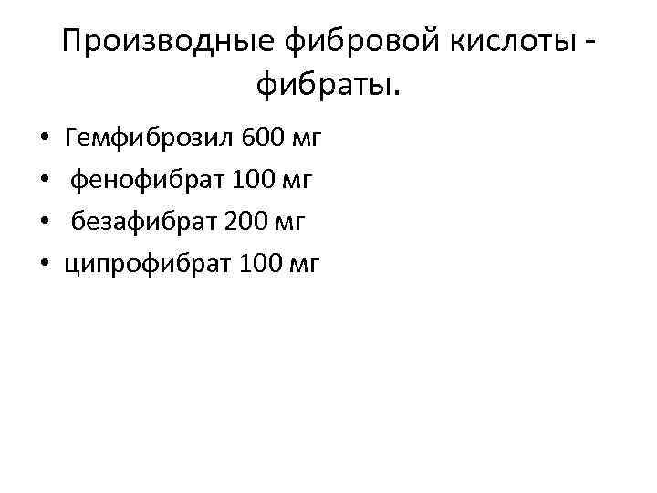 Производные фибровой кислоты фибраты. • • Гемфиброзил 600 мг фенофибрат 100 мг безафибрат 200