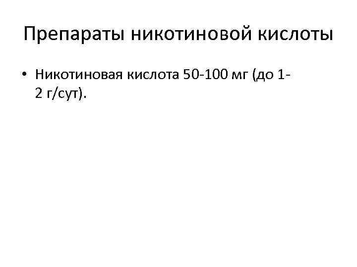 Препараты никотиновой кислоты • Никотиновая кислота 50 100 мг (до 1 2 г/сут). 