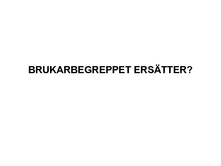 BRUKARBEGREPPET ERSÄTTER? 