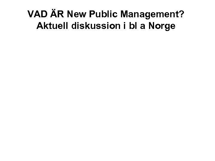 VAD ÄR New Public Management? Aktuell diskussion i bl a Norge 