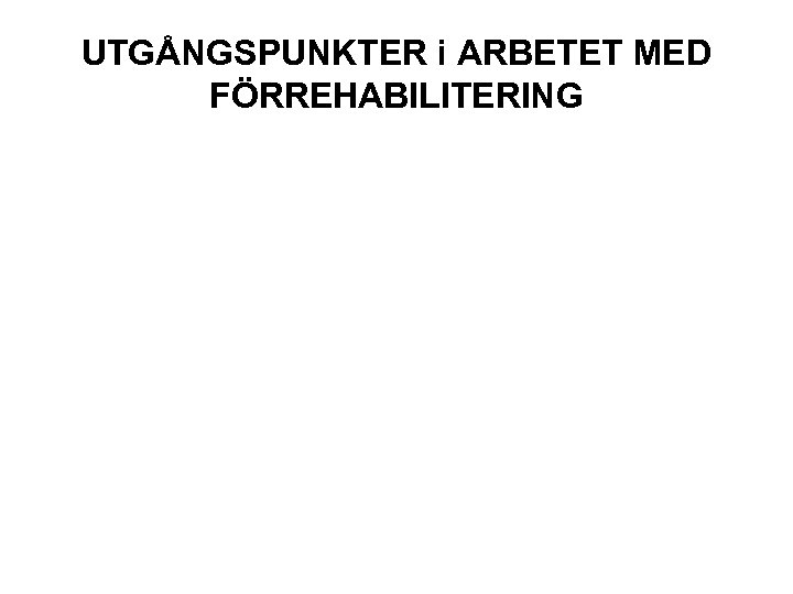 UTGÅNGSPUNKTER i ARBETET MED FÖRREHABILITERING 