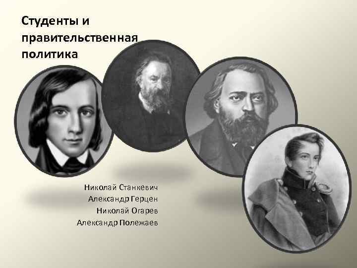 Студенты и правительственная политика Николай Станкевич Александр Герцен Николай Огарев Александр Полежаев 