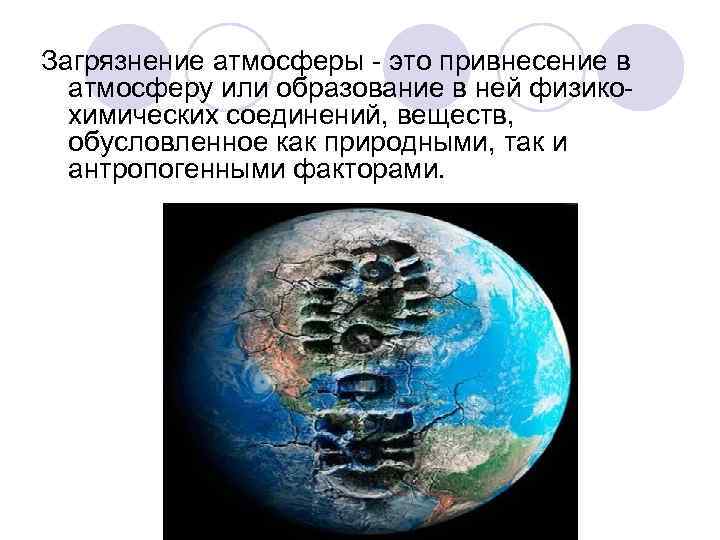 Загрязнение атмосферы - это привнесение в атмосферу или образование в ней физикохимических соединений, веществ,