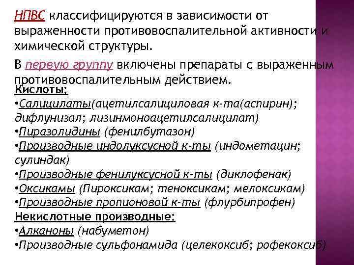 НПВС классифицируются в зависимости от выраженности противовоспалительной активности и химической структуры. В первую группу