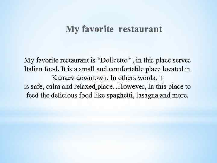 My favorite restaurant is “Dollcetto” , in this place serves Italian food. It is