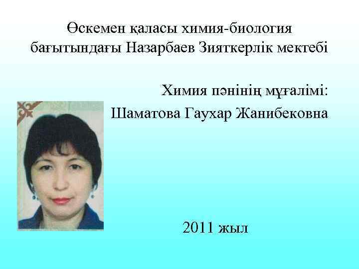 Өскемен қаласы химия-биология бағытындағы Назарбаев Зияткерлік мектебі Химия пәнінің мұғалімі: Шаматова Гаухар Жанибековна 2011