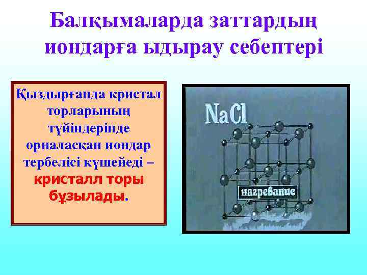 Балқымаларда заттардың иондарға ыдырау себептері Қыздырғанда кристал торларының түйіндерінде орналасқан иондар тербелісі күшейеді –