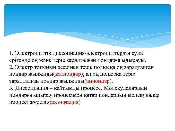 1. Электролиттік диссоциация-электролиттердің суда ерігенде оң және теріс зарядталған иондарға ыдырауы. 2. Электр тоғының