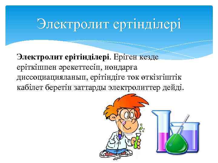Электролит ертінділері Электролит ерітінділері. Еріген кезде еріткішпен әрекеттесіп, иондарға диссоциацияланып, ерітіндіге ток өткізгіштік кабілет