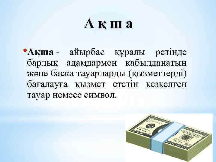 Ақша • Ақша - айырбас құралы ретінде барлық адамдармен қабылданатын және басқа тауарларды (қызметтерді)