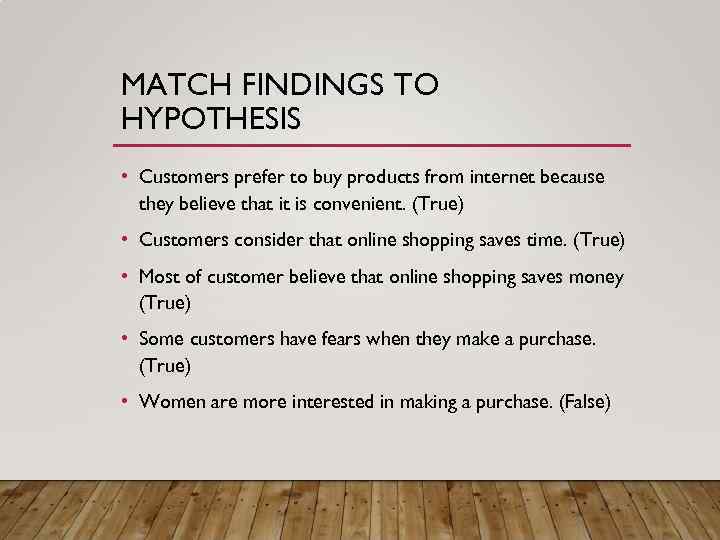 MATCH FINDINGS TO HYPOTHESIS • Customers prefer to buy products from internet because they
