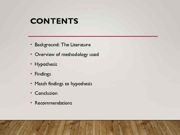 CONTENTS • Background: The Literature • Overview of methodology used • Hypothesis • Findings