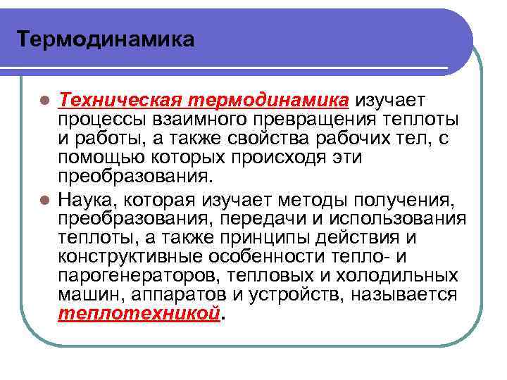 Термодинамика Техническая термодинамика изучает процессы взаимного превращения теплоты и работы, а также свойства рабочих
