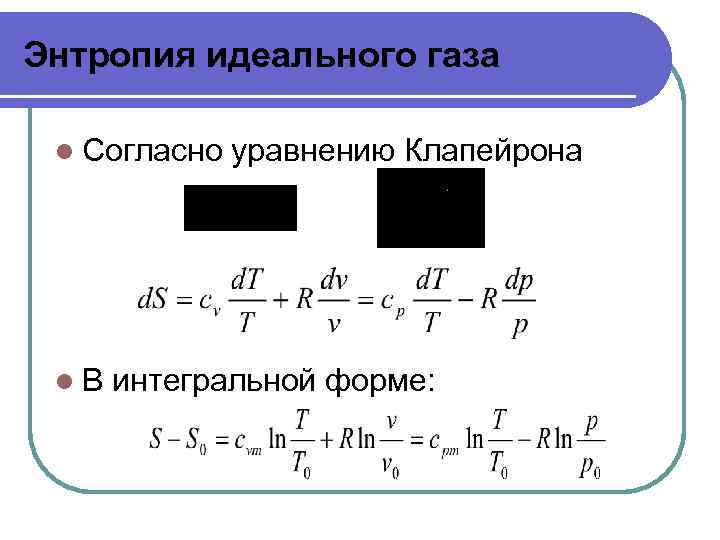 Энтропия идеального газа l Согласно l. В уравнению Клапейрона интегральной форме: 