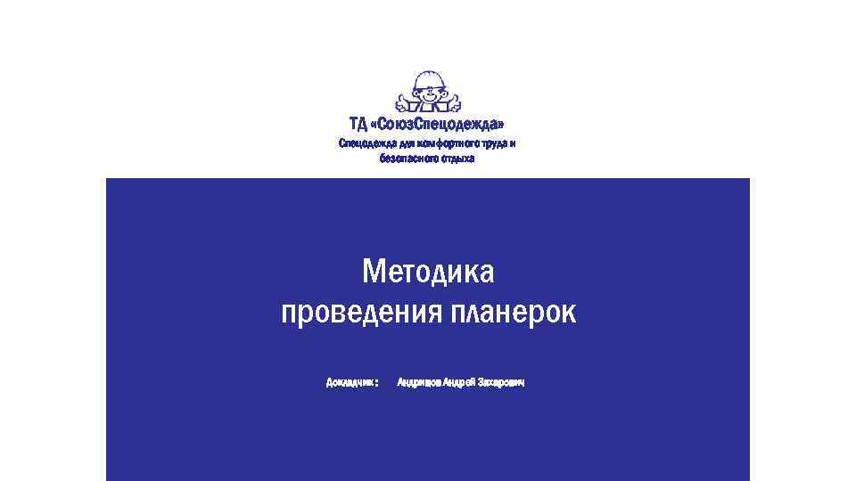 ТД «Союз. Спецодежда» Спецодежда для комфортного труда и безопасного отдыха Методика проведения планерок Докладчик