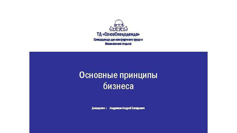 ТД «Союз. Спецодежда» Спецодежда для комфортного труда и безопасного отдыха Основные принципы бизнеса Докладчик