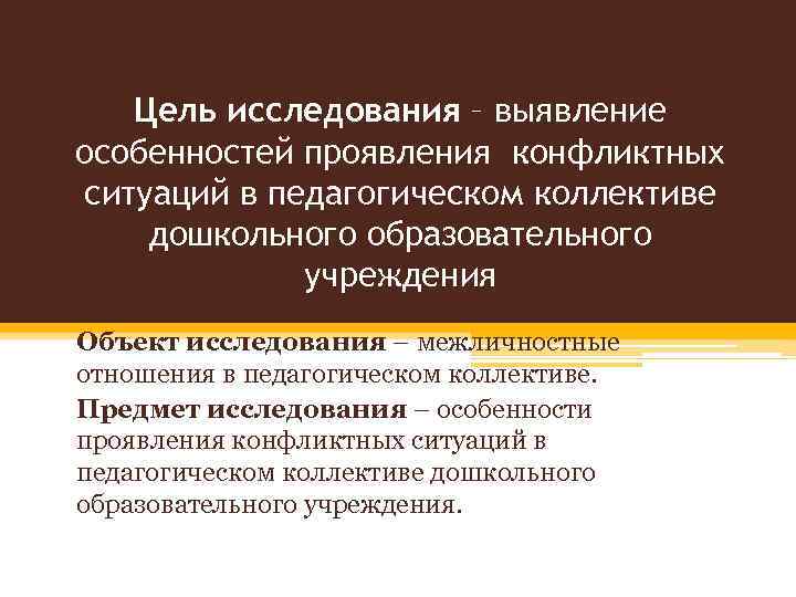 Цель исследования – выявление особенностей проявления конфликтных ситуаций в педагогическом коллективе дошкольного образовательного учреждения