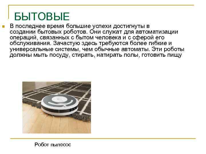БЫТОВЫЕ n В последнее время большие успехи достигнуты в создании бытовых роботов. Они служат