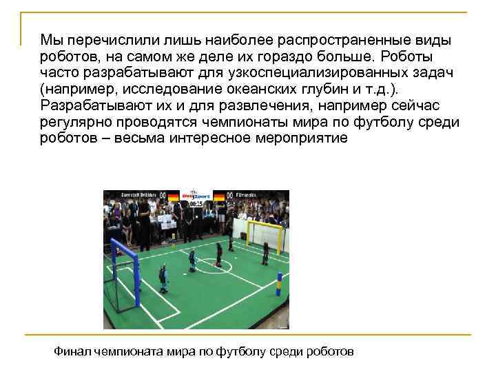 Мы перечислили лишь наиболее распространенные виды роботов, на самом же деле их гораздо больше.