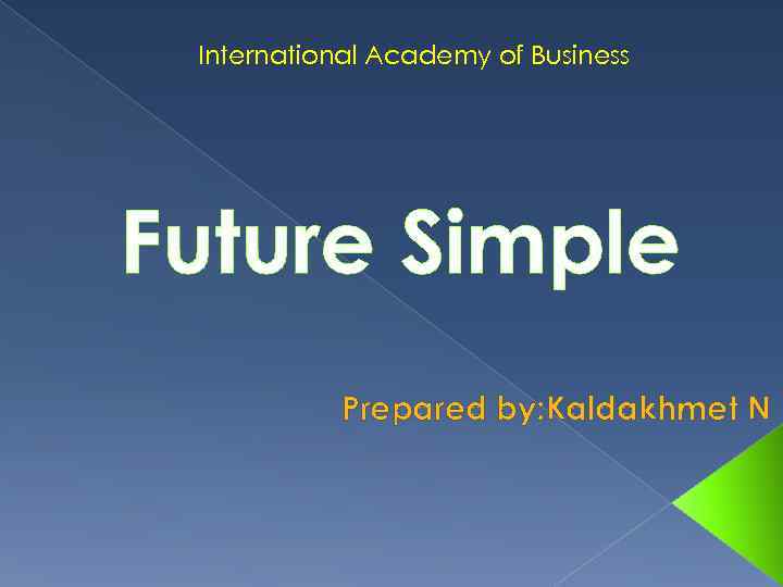 International Academy of Business Future Simple Prepared by: Kaldakhmet N 