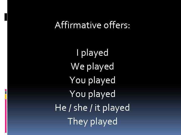 Affirmative offers: I played We played You played He / she / it played