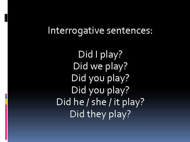 Interrogative sentences: Did I play? Did we play? Did you play? Did he /