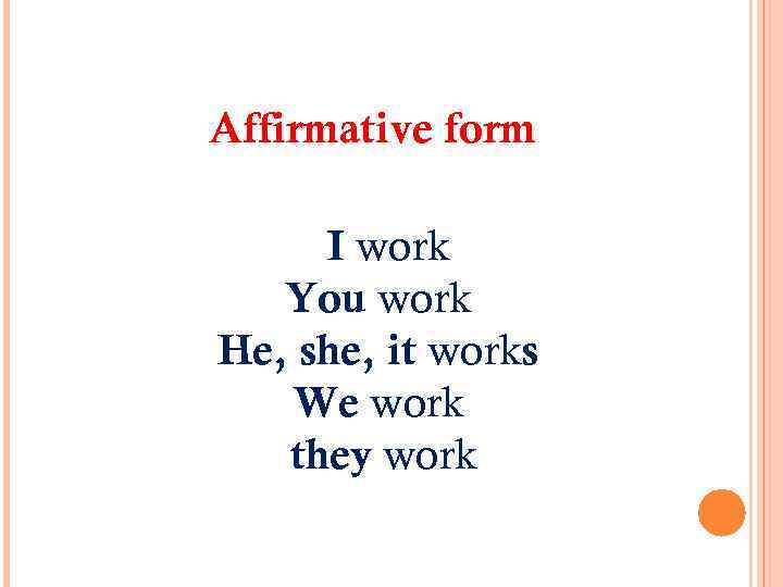 Affirmative form I work You work He, she, it works We work they work