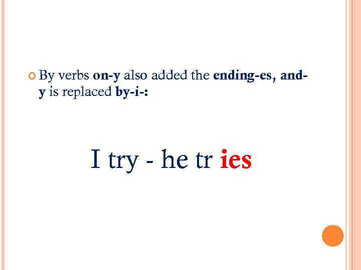  By verbs on-y also added the ending-es, andy is replaced by-i-: I try