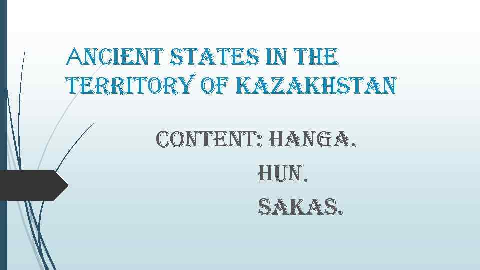 Аncient states in the territory of kazakhstan content: hanga. hun. sakas. 