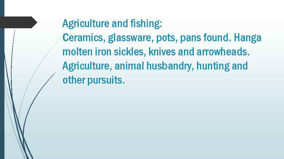 Agriculture and fishing: Ceramics, glassware, pots, pans found. Hanga molten iron sickles, knives and