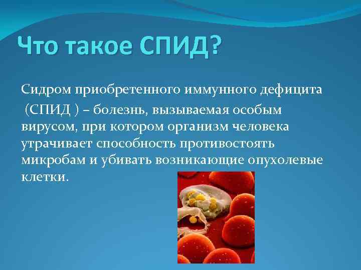 Что такое СПИД? Сидром приобретенного иммунного дефицита (СПИД ) – болезнь, вызываемая особым вирусом,