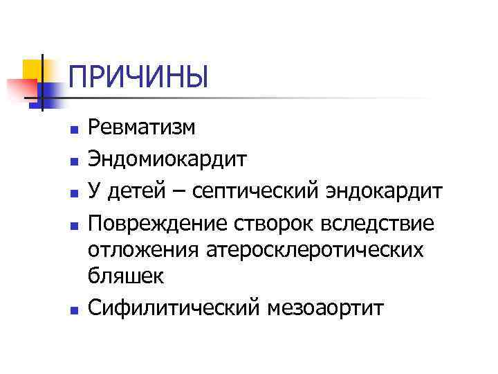 ПРИЧИНЫ n n n Ревматизм Эндомиокардит У детей – септический эндокардит Повреждение створок вследствие