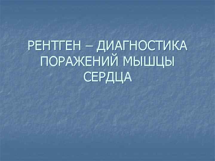 РЕНТГЕН – ДИАГНОСТИКА ПОРАЖЕНИЙ МЫШЦЫ СЕРДЦА 