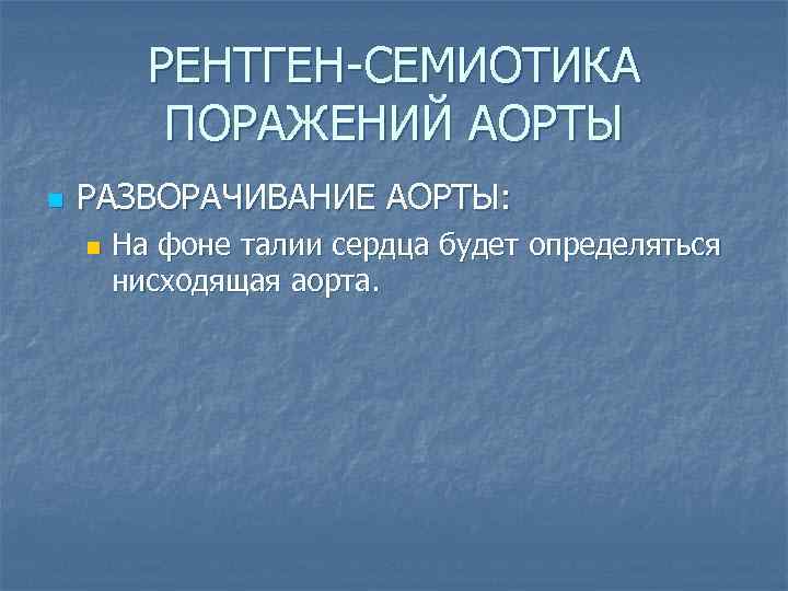 РЕНТГЕН-СЕМИОТИКА ПОРАЖЕНИЙ АОРТЫ n РАЗВОРАЧИВАНИЕ АОРТЫ: n На фоне талии сердца будет определяться нисходящая