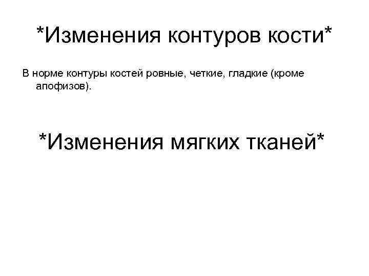 *Изменения контуров кости* В норме контуры костей ровные, четкие, гладкие (кроме апофизов). *Изменения мягких
