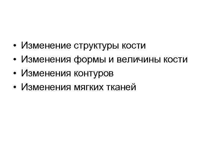  • • Изменение структуры кости Изменения формы и величины кости Изменения контуров Изменения